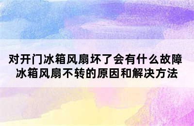 对开门冰箱风扇坏了会有什么故障 冰箱风扇不转的原因和解决方法